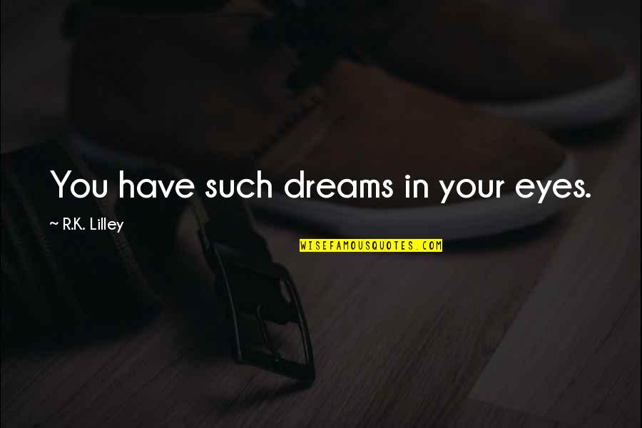 Georges Duhamel Quotes By R.K. Lilley: You have such dreams in your eyes. Georges Duhamel Quotes By R.K. Lilley: You have such dreams in your eyes.