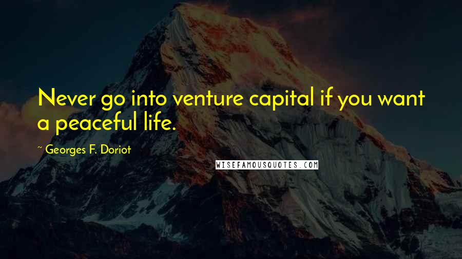 Georges F. Doriot quotes: Never go into venture capital if you want a peaceful life.