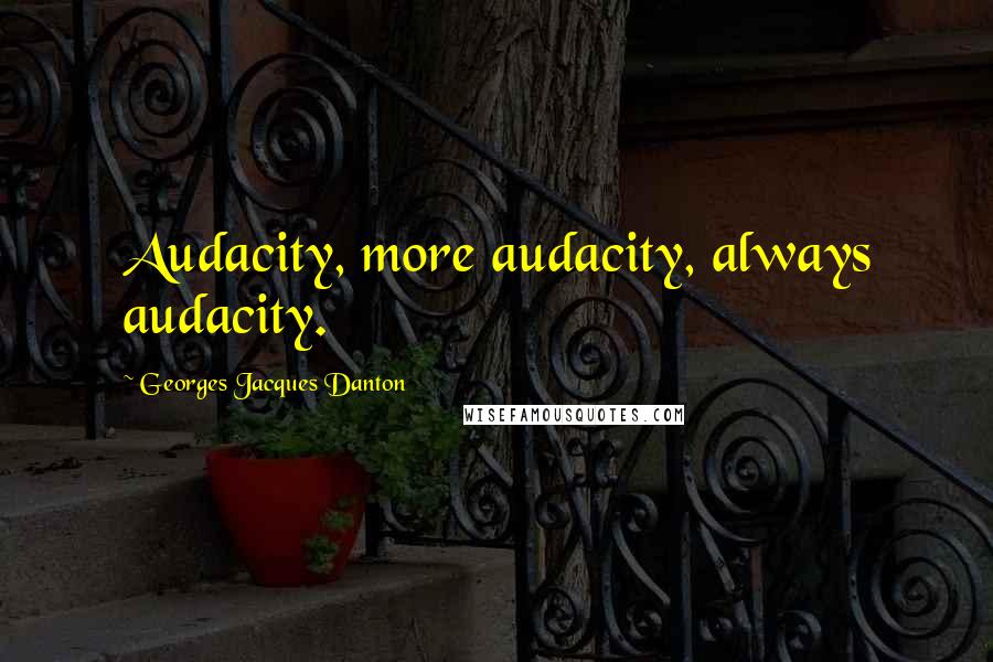 Georges Jacques Danton quotes: Audacity, more audacity, always audacity.