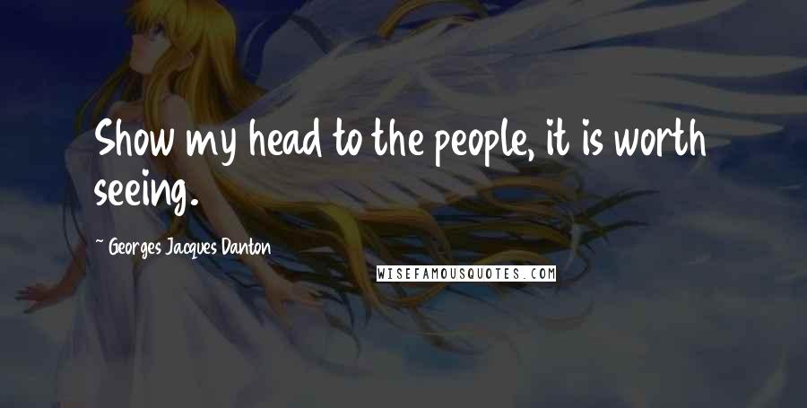 Georges Jacques Danton quotes: Show my head to the people, it is worth seeing.