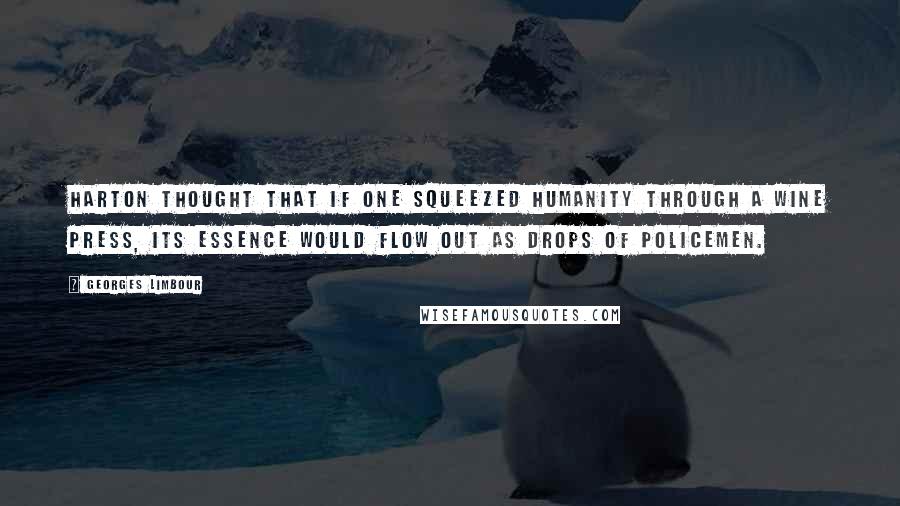 Georges Limbour quotes: Harton thought that if one squeezed humanity through a wine press, its essence would flow out as drops of policemen.