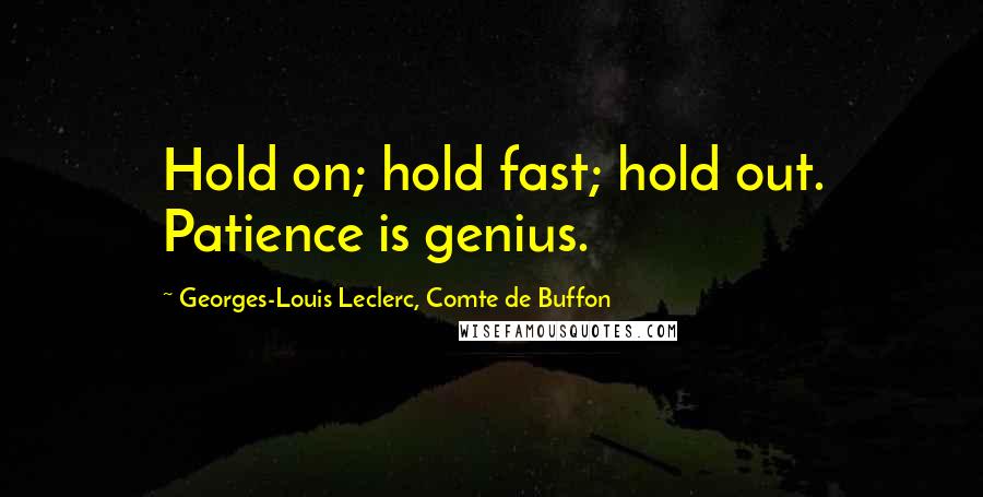 Georges-Louis Leclerc, Comte De Buffon quotes: Hold on; hold fast; hold out. Patience is genius.