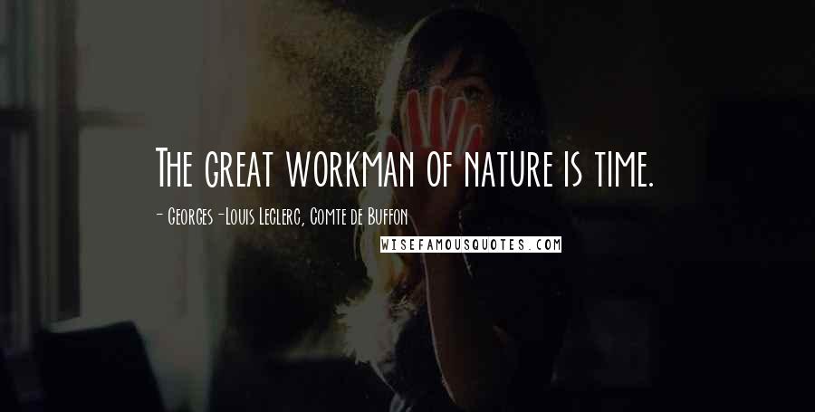 Georges-Louis Leclerc, Comte De Buffon quotes: The great workman of nature is time.