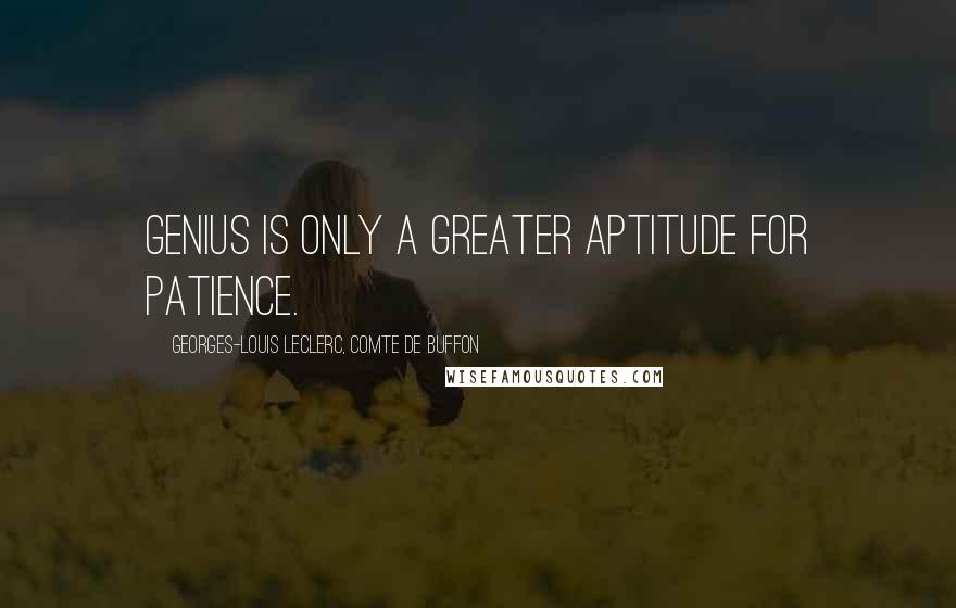Georges-Louis Leclerc, Comte De Buffon quotes: Genius is only a greater aptitude for patience.