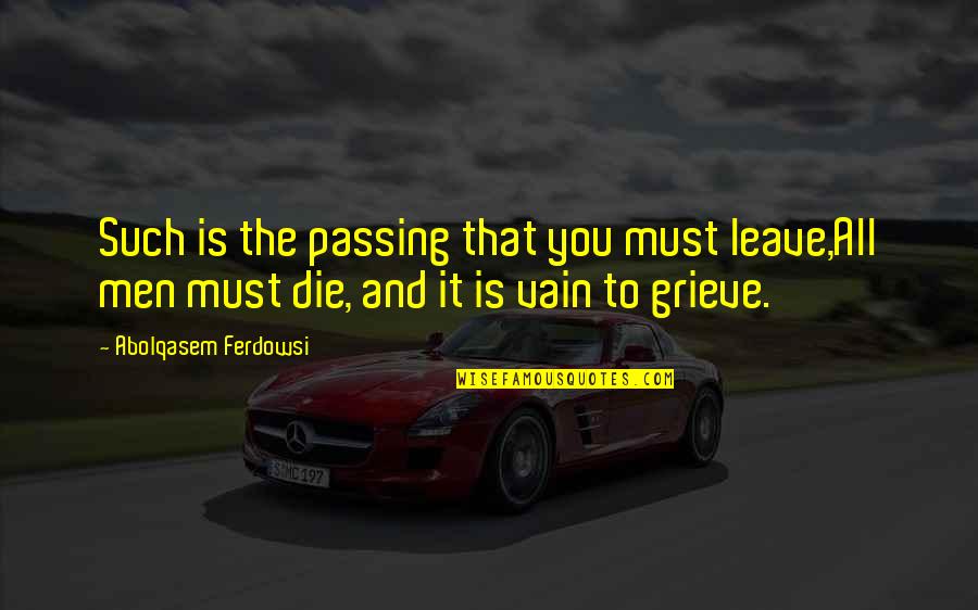 Georges Mathieu Quotes By Abolqasem Ferdowsi: Such is the passing that you must leave,All Georges Mathieu Quotes By Abolqasem Ferdowsi: Such is the passing that you must leave,All
