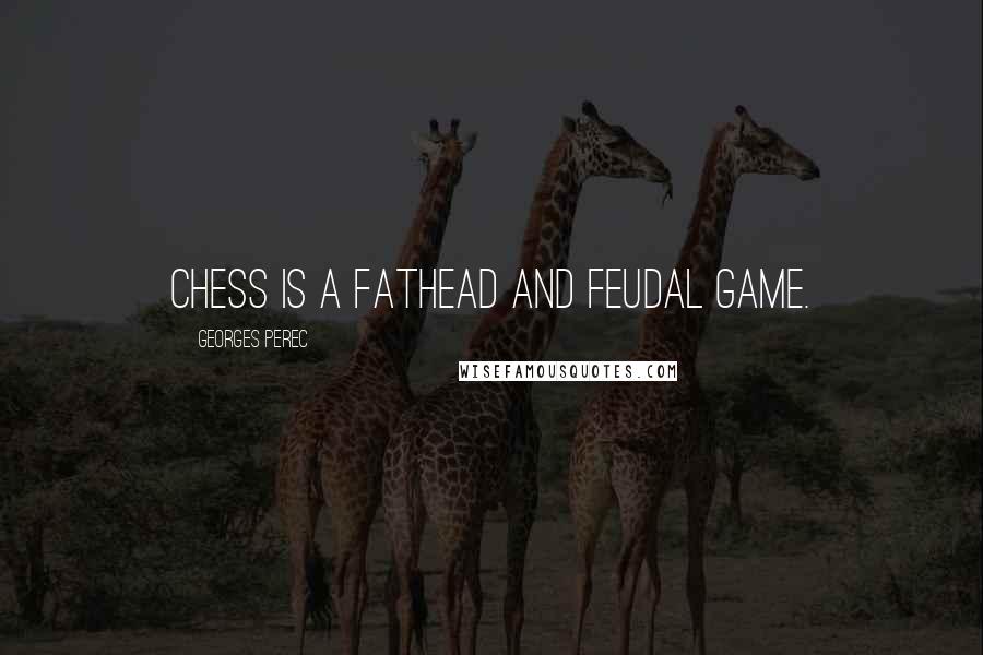 Georges Perec quotes: Chess is a fathead and feudal game.