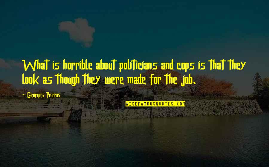 Georges Perros Quotes By Georges Perros: What is horrible about politicians and cops is