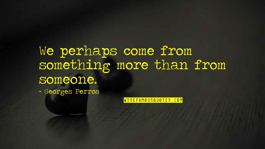 Georges Perros Quotes By Georges Perros: We perhaps come from something more than from