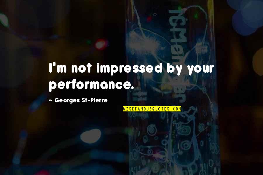 Georges Pierre Quotes By Georges St-Pierre: I'm not impressed by your performance.