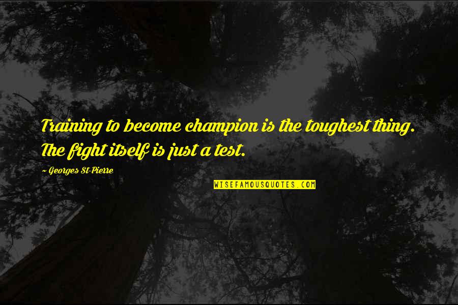 Georges Pierre Quotes By Georges St-Pierre: Training to become champion is the toughest thing.