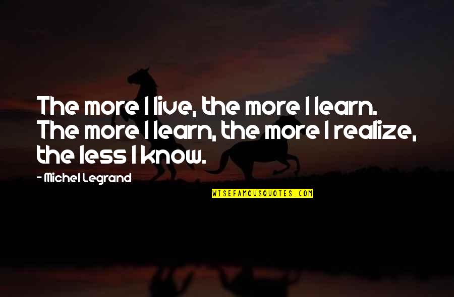 Georges Pire Quotes By Michel Legrand: The more I live, the more I learn.