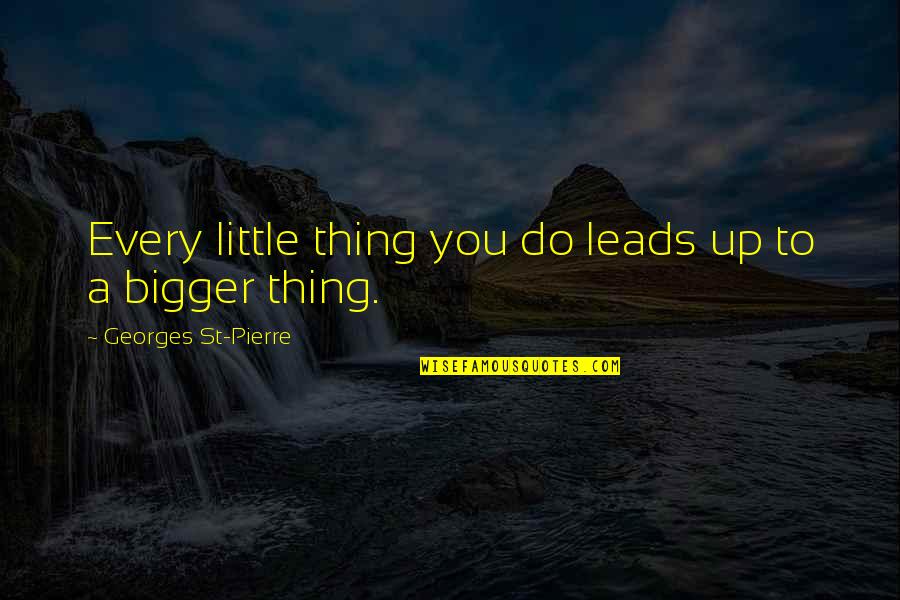 Georges Quotes By Georges St-Pierre: Every little thing you do leads up to