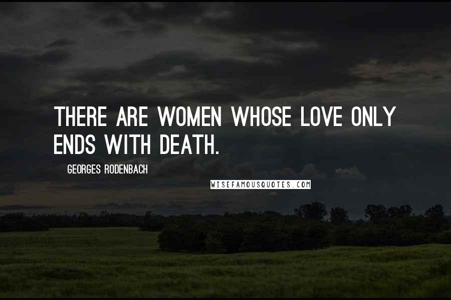 Georges Rodenbach quotes: There are women whose love only ends with death.