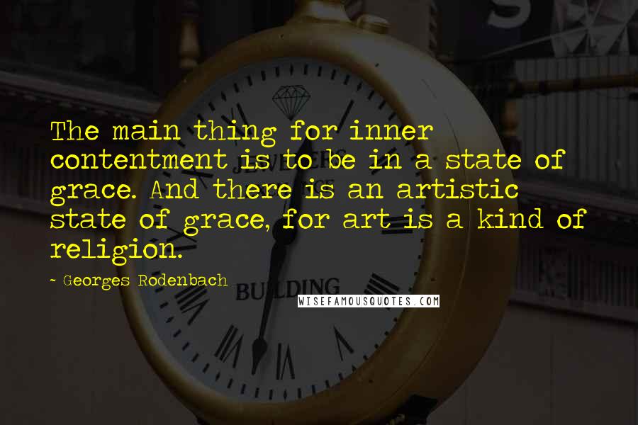 Georges Rodenbach quotes: The main thing for inner contentment is to be in a state of grace. And there is an artistic state of grace, for art is a kind of religion.