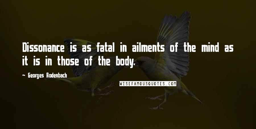 Georges Rodenbach quotes: Dissonance is as fatal in ailments of the mind as it is in those of the body.