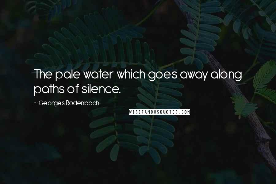 Georges Rodenbach quotes: The pale water which goes away along paths of silence.