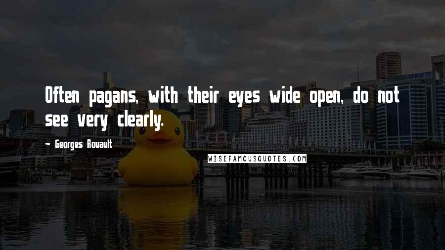 Georges Rouault quotes: Often pagans, with their eyes wide open, do not see very clearly.