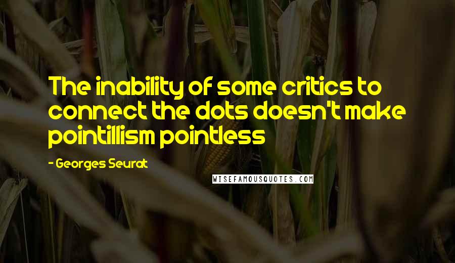 Georges Seurat quotes: The inability of some critics to connect the dots doesn't make pointillism pointless