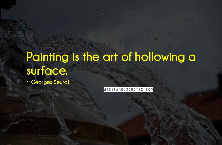 Georges Seurat quotes: Painting is the art of hollowing a surface.