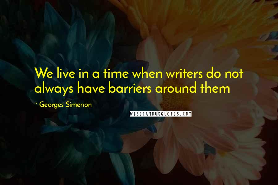 Georges Simenon quotes: We live in a time when writers do not always have barriers around them