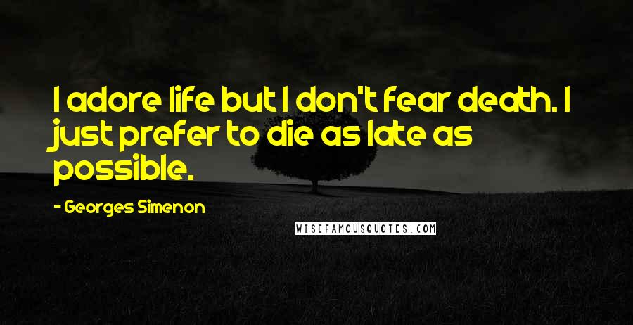 Georges Simenon quotes: I adore life but I don't fear death. I just prefer to die as late as possible.