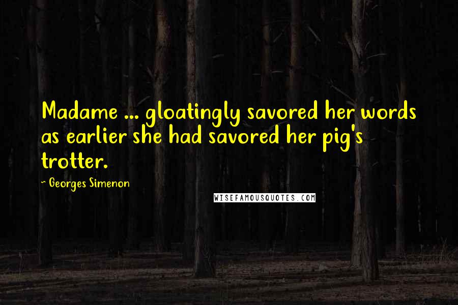 Georges Simenon quotes: Madame ... gloatingly savored her words as earlier she had savored her pig's trotter.
