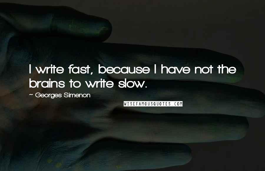 Georges Simenon quotes: I write fast, because I have not the brains to write slow.