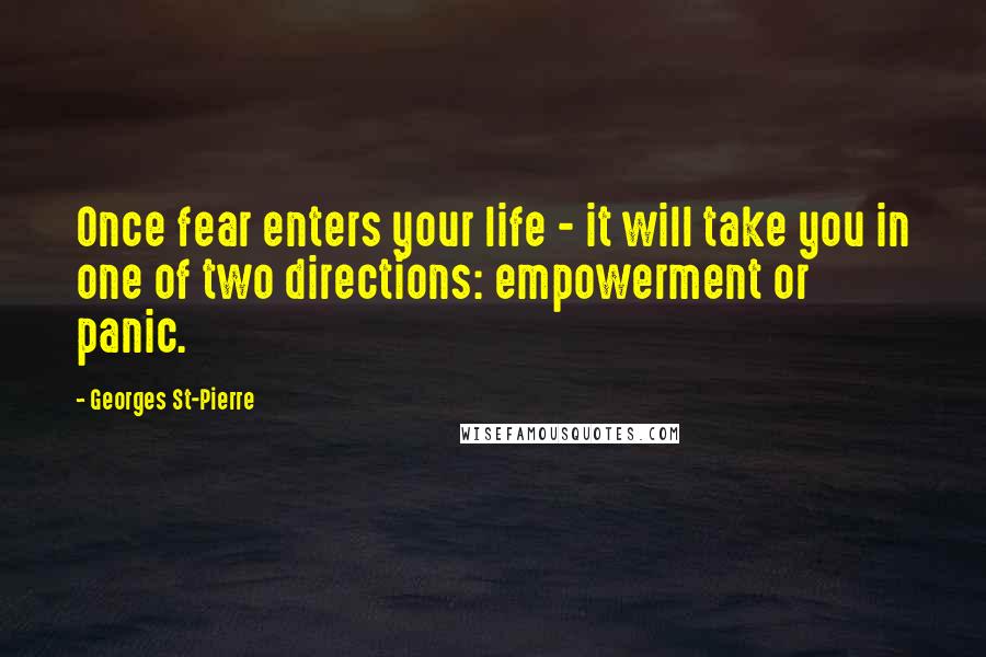 Georges St-Pierre quotes: Once fear enters your life - it will take you in one of two directions: empowerment or panic.