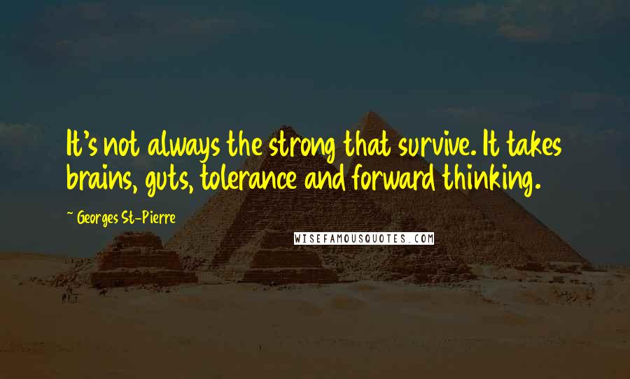 Georges St-Pierre quotes: It's not always the strong that survive. It takes brains, guts, tolerance and forward thinking.