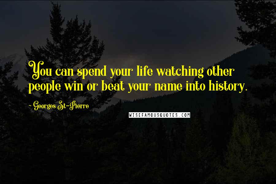 Georges St-Pierre quotes: You can spend your life watching other people win or beat your name into history.