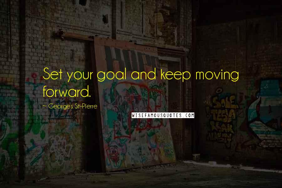 Georges St-Pierre quotes: Set your goal and keep moving forward.