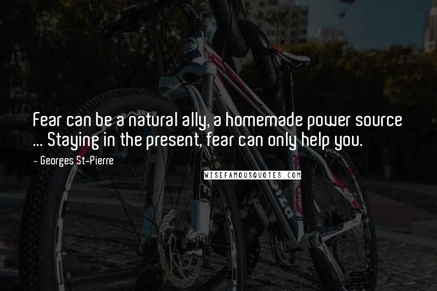 Georges St-Pierre quotes: Fear can be a natural ally, a homemade power source ... Staying in the present, fear can only help you.