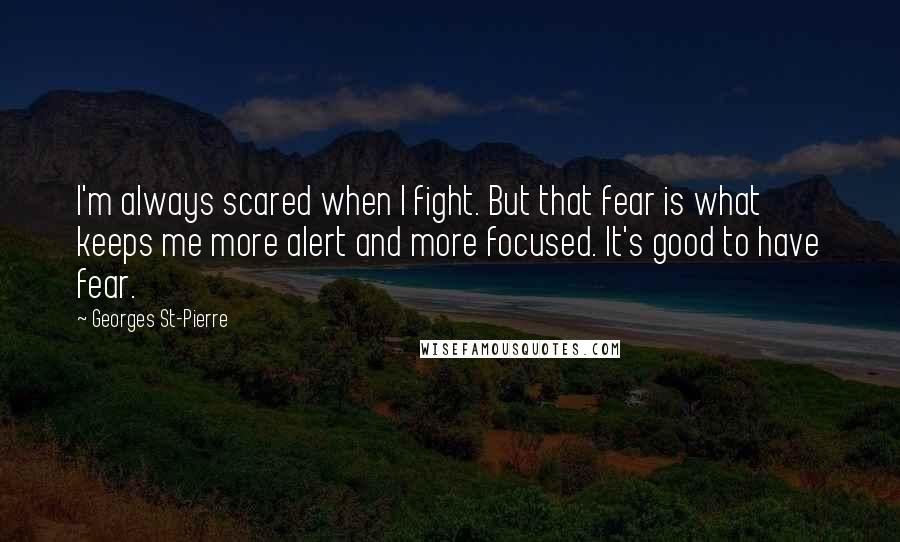 Georges St-Pierre quotes: I'm always scared when I fight. But that fear is what keeps me more alert and more focused. It's good to have fear.