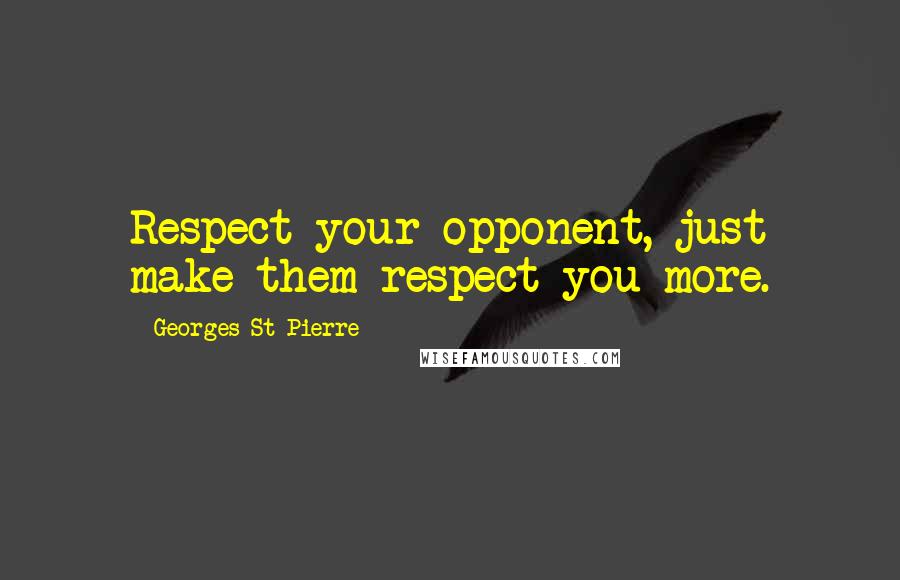 Georges St-Pierre quotes: Respect your opponent, just make them respect you more.