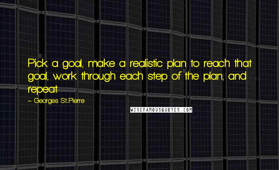 Georges St-Pierre quotes: Pick a goal, make a realistic plan to reach that goal, work through each step of the plan, and repeat.