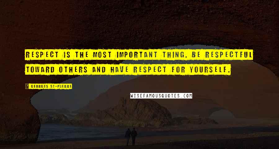 Georges St-Pierre quotes: Respect is the most important thing. Be respectful toward others and have respect for yourself.