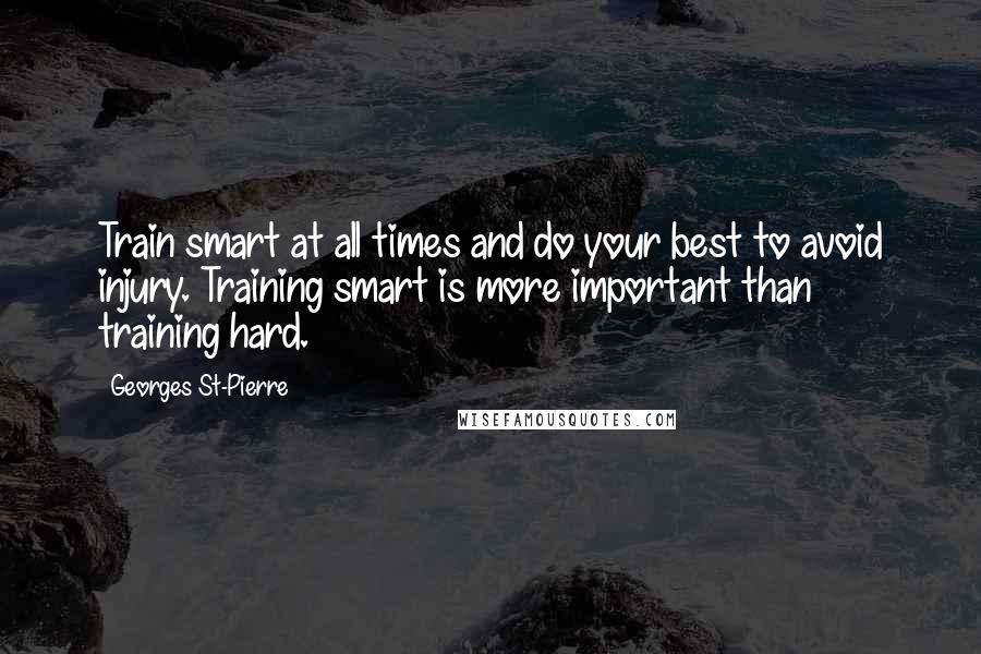 Georges St-Pierre quotes: Train smart at all times and do your best to avoid injury. Training smart is more important than training hard.