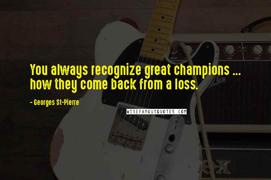 Georges St-Pierre quotes: You always recognize great champions ... how they come back from a loss.