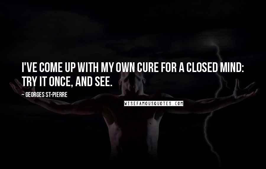 Georges St-Pierre quotes: I've come up with my own cure for a closed mind: try it once, and see.