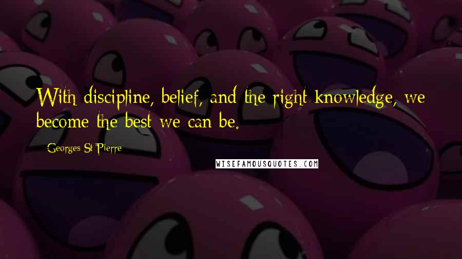 Georges St-Pierre quotes: With discipline, belief, and the right knowledge, we become the best we can be.