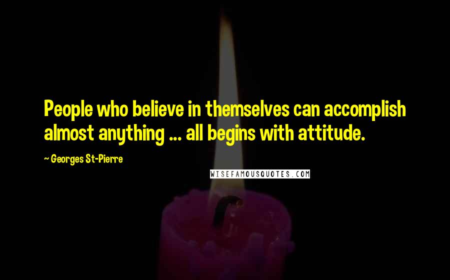Georges St-Pierre quotes: People who believe in themselves can accomplish almost anything ... all begins with attitude.