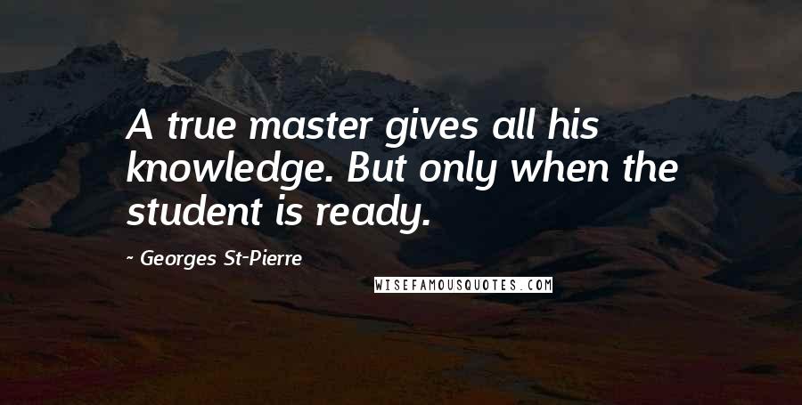 Georges St-Pierre quotes: A true master gives all his knowledge. But only when the student is ready.