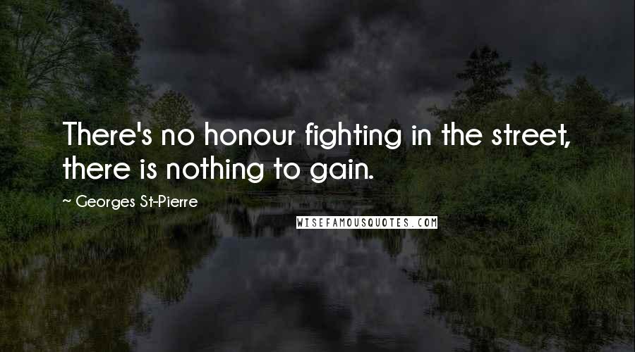 Georges St-Pierre quotes: There's no honour fighting in the street, there is nothing to gain.