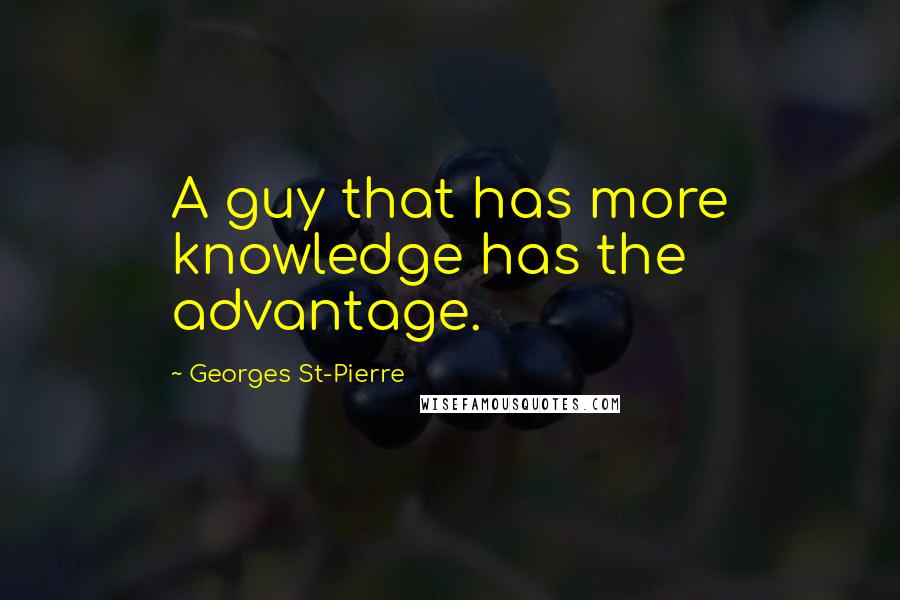 Georges St-Pierre quotes: A guy that has more knowledge has the advantage.