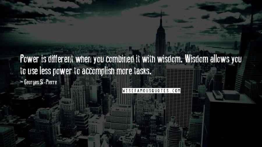 Georges St-Pierre quotes: Power is different when you combined it with wisdom. Wisdom allows you to use less power to accomplish more tasks.