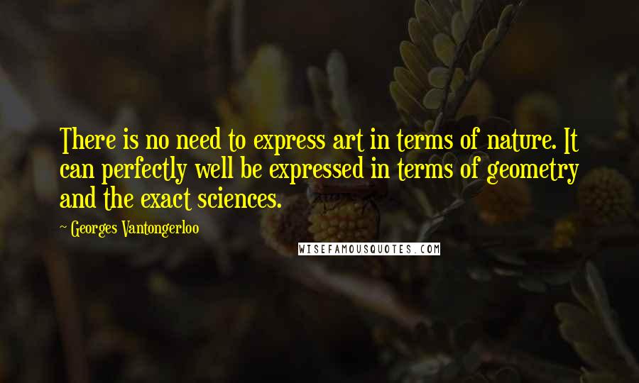 Georges Vantongerloo quotes: There is no need to express art in terms of nature. It can perfectly well be expressed in terms of geometry and the exact sciences. Georges Vantongerloo quotes: There is no need to express art in terms of nature. It can perfectly well be expressed in terms of geometry and the exact sciences.