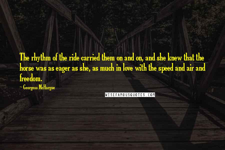 Georgess McHargue quotes: The rhythm of the ride carried them on and on, and she knew that the horse was as eager as she, as much in love with the speed and air