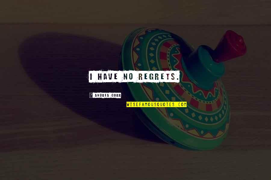 Georgette Bauerdorf Quotes By Andrea Corr: I have no regrets. Georgette Bauerdorf Quotes By Andrea Corr: I have no regrets.