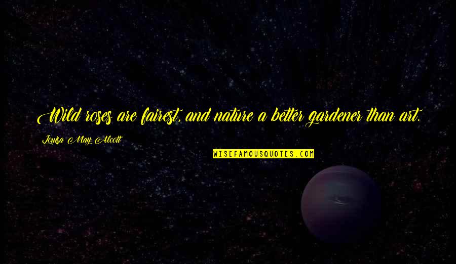 Georgette Bauerdorf Quotes By Louisa May Alcott: Wild roses are fairest, and nature a better Georgette Bauerdorf Quotes By Louisa May Alcott: Wild roses are fairest, and nature a better