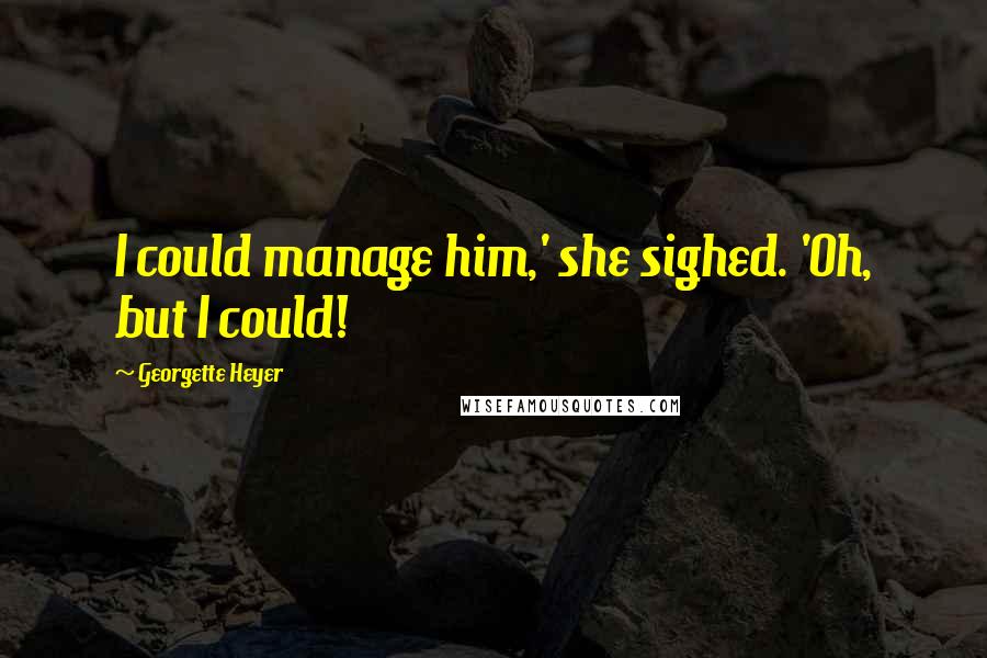 Georgette Heyer quotes: I could manage him,' she sighed. 'Oh, but I could!